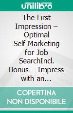 The First Impression – Optimal Self-Marketing for Job SearchIncl. Bonus – Impress with an authentic & impactful presentation of your personality qualifications & goals. E-book. Formato EPUB ebook