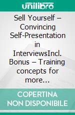 Sell Yourself – Convincing Self-Presentation in InterviewsIncl. Bonus – Training concepts for more confidence & impact in job interviews. E-book. Formato EPUB ebook