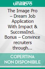 The Image Pro – Dream Job Application With Impact & SuccessIncl. Bonus – Convince recruiters through appearance demeanor self-presentation & a strong personality. E-book. Formato EPUB ebook