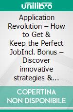 Application Revolution – How to Get & Keep the Perfect JobIncl. Bonus – Discover innovative strategies & behaviors for a convincing presence precise positioning & long-term job match. E-book. Formato EPUB ebook