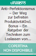Anti–Perfektionismus – Der Weg zur befreiten ProduktivitätIncl. Bonus – Ein Ratgeber der Techniken zum Loslassen von Perfektionsansprüchen aufzeigt um stressfreier & effektiver zu arbeiten. E-book. Formato EPUB ebook
