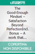 The Good-Enough Mindset – Satisfaction Beyond PerfectionIncl. Bonus – A work that conveys the philosophy of contentment to become overall more satisfied & successful. E-book. Formato EPUB ebook