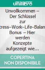 Unvollkommen – Der Schlüssel zur Anti–Stress–Work–Life–BalanceIncl. Bonus – Hier werden Konzepte aufgezeigt wie man durch bewusstes Loslassen Freiraum für Ausgleich & Privatleben schafft. E-book. Formato EPUB ebook