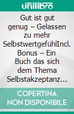 Gut ist gut genug – Gelassen zu mehr SelbstwertgefühlIncl. Bonus – Ein Buch das sich dem Thema Selbstakzeptanz widmet & Wege aufzeigt wie man Freude an Unvollkommenheiten finden kann. E-book. Formato EPUB ebook