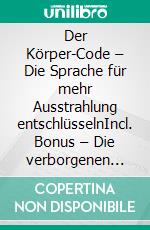 Der Körper-Code – Die Sprache für mehr Ausstrahlung entschlüsselnIncl. Bonus – Die verborgenen Botschaften der Körpersprache entdecken & sie gezielt für mehr Wirkung & Präsenz einsetzen. E-book. Formato EPUB ebook
