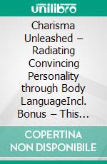 Charisma Unleashed – Radiating Convincing Personality through Body LanguageIncl. Bonus – This guide step by step shows how to develop natural charisma through posture & gestures. E-book. Formato EPUB ebook
