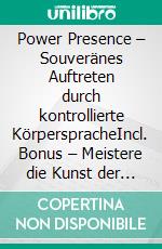 Power Presence – Souveränes Auftreten durch kontrollierte KörperspracheIncl. Bonus – Meistere die Kunst der überzeugenden Körperpräsenz um in jeder Situation kraftvoll & selbstsicher zu wirken. E-book. Formato EPUB ebook