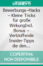 Bewerbungs–Hacks – Kleine Tricks für große WirkungIncl. Bonus – Verblüffende Insider-Tipps die den entscheidenden Vorteil bei der Jobsuche bringen. E-book. Formato EPUB ebook