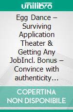 Egg Dance – Surviving Application Theater & Getting Any JobIncl. Bonus – Convince with authenticity through strategies for a confident appearance in the application process. E-book. Formato EPUB ebook
