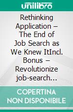 Rethinking Application – The End of Job Search as We Knew ItIncl. Bonus – Revolutionize job-search with a new a completly new approach to application processes. E-book. Formato EPUB ebook