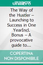 The Way of the Hustler – Launching to Success in One YearIncl. Bonus – A provocative guide to unconventional success strategies. E-book. Formato EPUB ebook