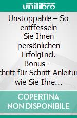 Unstoppable – So entffesseln Sie Ihren persönlichen ErfolgIncl. Bonus – Schritt-für-Schritt-Anleitung wie Sie Ihre persönliche Lage in kürzester Zeit radikal verbessern. E-book. Formato EPUB ebook