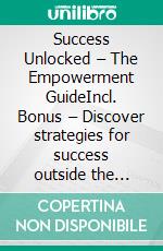 Success Unlocked – The Empowerment GuideIncl. Bonus – Discover strategies for success outside the 9-to-5 job. E-book. Formato EPUB ebook