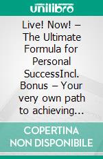 Live! Now! – The Ultimate Formula for Personal SuccessIncl. Bonus – Your very own path to achieving wishes & dreams. E-book. Formato EPUB ebook