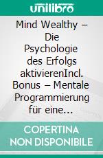 Mind Wealthy – Die Psychologie des Erfolgs aktivierenIncl. Bonus – Mentale Programmierung für eine Winner-Mentalität die stets Erfolg anzieht. E-book. Formato EPUB ebook