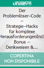 Der Problemlöser–Code – Strategie–Hacks für komplexe HerausforderungenIncl. Bonus – Denkweisen & Methoden um selbst die kniffligsten Probleme systematisch anzugehen. E-book. Formato EPUB ebook