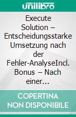 Execute Solution – Entscheidungsstarke Umsetzung nach der Fehler-AnalyseIncl. Bonus – Nach einer gründlichen Problembewertung zielorientiert & effizient zur Tat schreiten. E-book. Formato EPUB ebook