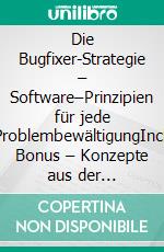 Die Bugfixer-Strategie – Software–Prinzipien für jede ProblembewältigungIncl. Bonus – Konzepte aus der Programmierbranche anwenden um den Ursprung von Problemen gezielt aufzuspüren. E-book. Formato EPUB ebook