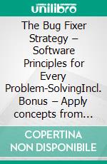 The Bug Fixer Strategy – Software Principles for Every Problem-SolvingIncl. Bonus – Apply concepts from the programming industry to pinpoint the root of problems. E-book. Formato EPUB ebook