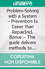 Problem-Solving with a System – Prevention Is Easier than RepairIncl. Bonus – This guide delivers methods to anticipate & prevent problems in advance. E-book. Formato EPUB ebook