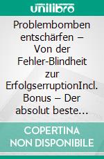 Problembomben entschärfen – Von der Fehler-Blindheit zur ErfolgserruptionIncl. Bonus – Der absolut beste Weg Fehler zu erkennen Schwierigkeiten zu überwinden & Probleme zu lösen. E-book. Formato EPUB ebook