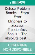 Defuse Problem Bombs – From Error Blindness to Success EruptionIncl. Bonus – The absolute best way to identify mistakes overcome difficulties & solve problems. E-book. Formato EPUB ebook