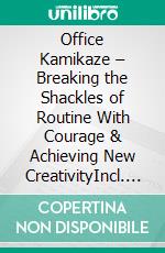 Office Kamikaze – Breaking the Shackles of Routine With Courage & Achieving New CreativityIncl. Bonus – Bold strategies for an exciting & inspiring work life full of innovation. E-book. Formato EPUB ebook