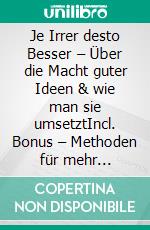 Je Irrer desto Besser – Über die Macht guter Ideen & wie man sie umsetztIncl. Bonus – Methoden für mehr Originalität & Problemlösungskraft effektive Kreativitätstechniken für völlig neue Ideen. E-book. Formato EPUB ebook