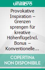 Provokative Inspiration – Grenzen sprengen für kreative HöhenflügeIncl. Bonus – Konventionelle Denkmuster hinterfragen & Tabus brechen für radikale Innovationen. E-book. Formato EPUB ebook