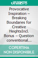 Provocative Inspiration – Breaking Boundaries for Creative HeightsIncl. Bonus – Question conventional thought patterns & break taboos for radical innovations. E-book. Formato EPUB ebook