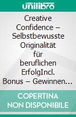 Creative Confidence – Selbstbewusste Originalität für beruflichen ErfolgIncl. Bonus – Gewinnen Sie die nötige Zuversicht um mutig kreative Talente zu leben & beruflich zu glänzen. E-book. Formato EPUB ebook