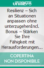 Resilienz – Sich an Situationen anpassen ohne unterzugehenIncl. Bonus – Stärken Sie Ihre Fähigkeit mit Herausforderungen & Krisen positiv umzugehen. E-book. Formato EPUB ebook