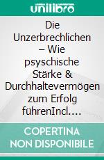 Die Unzerbrechlichen – Wie psyschische Stärke & Durchhaltevermögen zum Erfolg führenIncl. Bonus – Effektive Methoden um die innere Widerstandsfähigkeit zu stärken & jede Krise zu meistern. E-book. Formato EPUB ebook