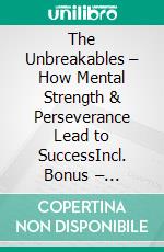 The Unbreakables – How Mental Strength & Perseverance Lead to SuccessIncl. Bonus – Effective methods to strengthen inner resilience & master every crisis. E-book. Formato EPUB ebook