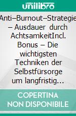Anti–Burnout–Strategie – Ausdauer durch AchtsamkeitIncl. Bonus – Die wichtigsten Techniken der Selbstfürsorge um langfristig leistungsfähig & resistent gegen Erschöpfung zu bleiben. E-book. Formato EPUB ebook