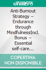 Anti-Burnout Strategy – Endurance through MindfulnessIncl. Bonus – Essential self-care techniques to stay resilient & resistant to exhaustion in the long run. E-book. Formato EPUB ebook