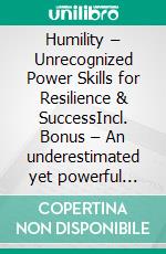 Humility – Unrecognized Power Skills for Resilience & SuccessIncl. Bonus – An underestimated yet powerful quality that allows dealing with challenges on a deep authentic level. E-book. Formato EPUB ebook