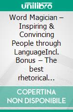 Word Magician – Inspiring & Convincing People through LanguageIncl. Bonus – The best rhetorical skills to gain attention & approval even from critical audiences. E-book. Formato EPUB ebook