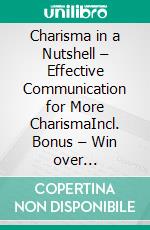 Charisma in a Nutshell – Effective Communication for More CharismaIncl. Bonus – Win over persuasion & personality through targeted eloquence. E-book. Formato EPUB ebook
