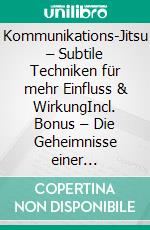 Kommunikations-Jitsu – Subtile Techniken für mehr Einfluss & WirkungIncl. Bonus – Die Geheimnisse einer geschmeidigen Gesprächsführung um andere geschickt für sich einzunehmen. E-book. Formato EPUB ebook