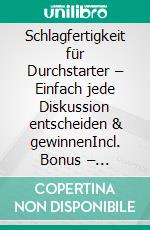 Schlagfertigkeit für Durchstarter – Einfach jede Diskussion entscheiden & gewinnenIncl. Bonus – Argumentations- & Reaktionsfähigkeit optimieren um in Debatten haushoch überlegen zu sein. E-book. Formato EPUB ebook