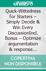Quick-Wittedness for Starters – Simply Decide & Win Every DiscussionIncl. Bonus – Optimize argumentation & response skills to be overwhelmingly superior in debates. E-book. Formato EPUB ebook