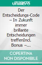 Der Entscheidungs-Code – In Zukunft immer brillante Entscheidungen treffenIncl. Bonus – Essenzielle Entscheidungstechniken & Denkweisen kennen um in allen Lebenslagen kluge Beschlüsse zu fällen. E-book. Formato EPUB ebook