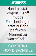 Handeln statt Zögern – Triff mutige Entscheidungen statt auf den perfekten Moment zu wartenIncl. Bonus – Weg mit alten Mustern & zielstrebig handeln statt sich selbst auszubremsen. E-book. Formato EPUB ebook