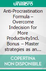 Anti-Procrastination Formula – Overcome Indecision for More ProductivityIncl. Bonus – Master strategies as an implementer to act consistently & swiftly without hesitation. E-book. Formato EPUB ebook