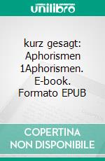 kurz gesagt: Aphorismen 1Aphorismen. E-book. Formato EPUB ebook