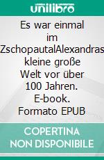 Es war einmal im ZschopautalAlexandras kleine große Welt vor über 100 Jahren. E-book. Formato EPUB ebook