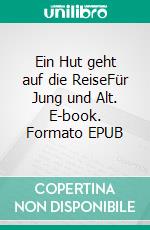 Ein Hut geht auf die ReiseFür Jung und Alt. E-book. Formato EPUB ebook