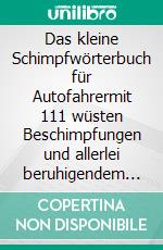 Das kleine Schimpfwörterbuch für Autofahrermit 111 wüsten Beschimpfungen und allerlei beruhigendem Beiwerk. E-book. Formato EPUB ebook