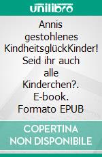 Annis gestohlenes KindheitsglückKinder! Seid ihr auch alle Kinderchen?. E-book. Formato EPUB ebook di Ingrid Ursula Stockmann